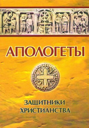 Апологеты - защитники Христианства в древние века
